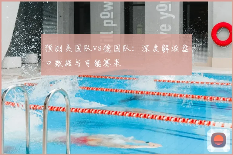 预测美国队vs德国队：深度解读盘口数据与可能赛果