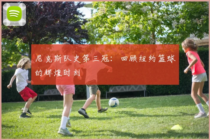 尼克斯队史第三冠：回顾纽约篮球的辉煌时刻