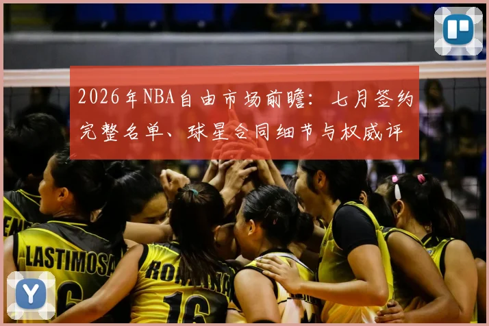 2026年NBA自由市场前瞻:七月签约完整名单、球星合同细节与权威评级分析