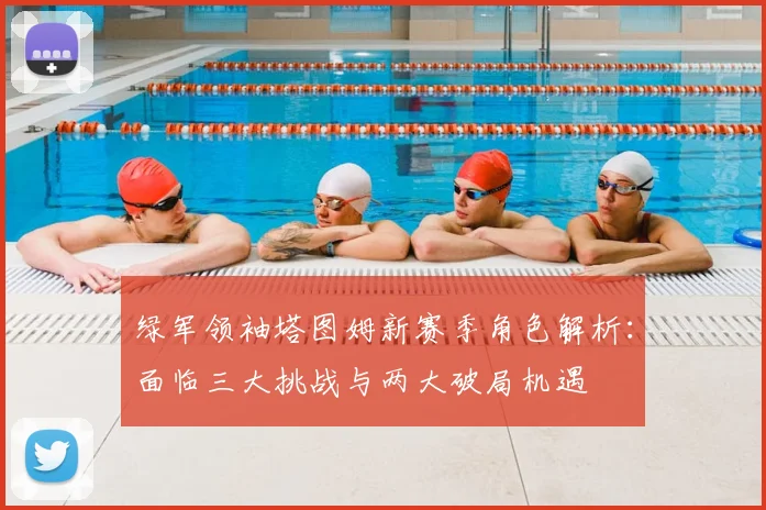 绿军领袖塔图姆新赛季角色解析:面临三大挑战与两大破局机遇