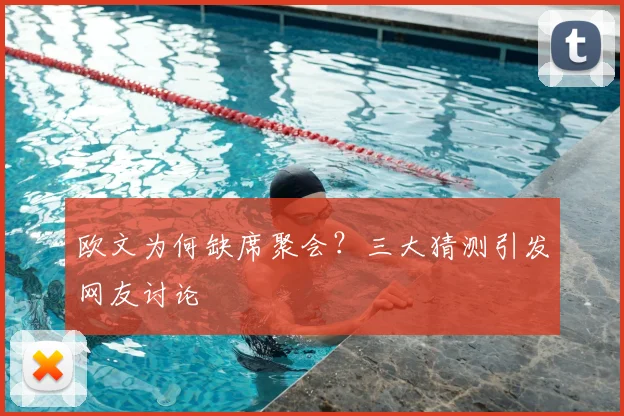 欧文为何缺席聚会？三大猜测引发网友讨论
